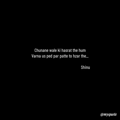 Quote by Gulzar - Chunane wale ki hasrat the hum
Varna us ped par patte to hzar the...
               
                                                   Shinu - Made using Quotes Creator App, Post Maker App