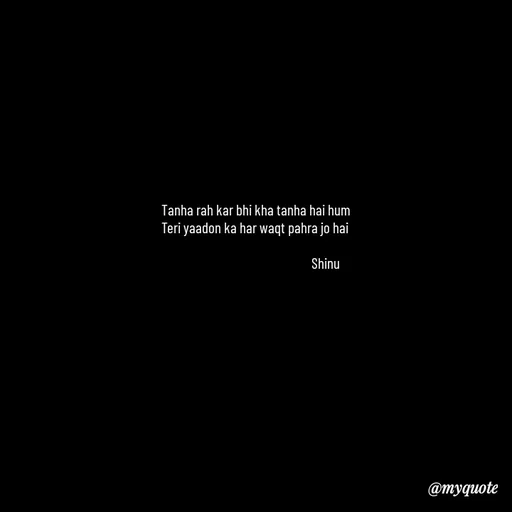 Quote by Gulzar - Tanha rah kar bhi kha tanha hai hum
Teri yaadon ka har waqt pahra jo hai 
                                    
                                                 Shinu - Made using Quotes Creator App, Post Maker App