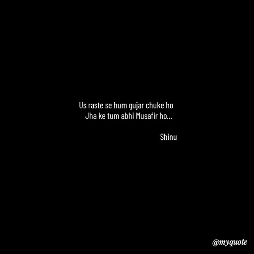 Quote by Gulzar - Us raste se hum gujar chuke ho 
      Jha ke tum abhi Musafir ho...    
                               
                                                  Shinu    - Made using Quotes Creator App, Post Maker App