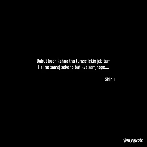 Quote by Gulzar - Bahut kuch kahna tha tumse lekin jab tum
Hal na samaj sake to bat kya samjhoge....

                                                                       Shinu - Made using Quotes Creator App, Post Maker App
