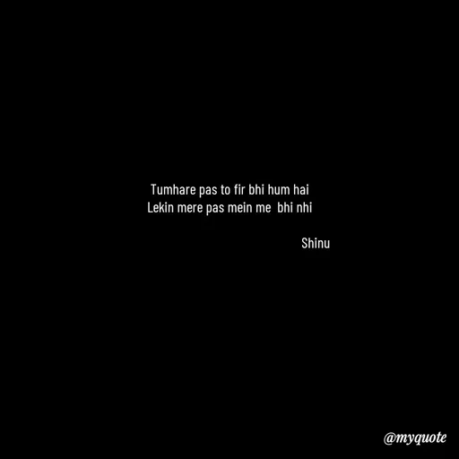Quote by Gulzar - Tumhare pas to fir bhi hum hai
Lekin mere pas mein me  bhi nhi

                                                      Shinu - Made using Quotes Creator App, Post Maker App