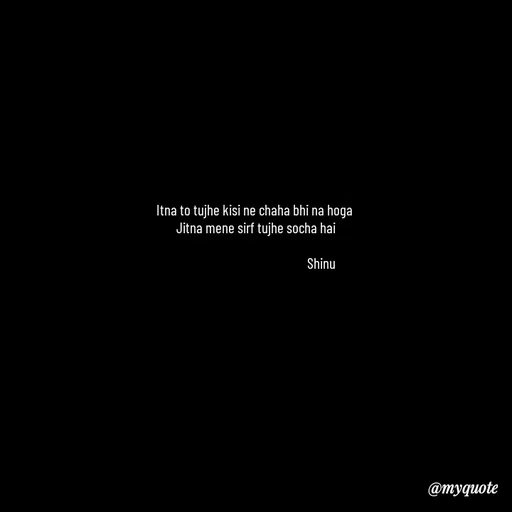 Quote by Gulzar - Itna to tujhe kisi ne chaha bhi na hoga 
Jitna mene sirf tujhe socha hai
          
                                              Shinu - Made using Quotes Creator App, Post Maker App