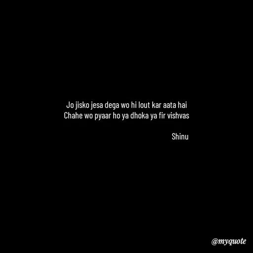 Quote by Gulzar - Jo jisko jesa dega wo hi lout kar aata hai
 Chahe wo pyaar ho ya dhoka ya fir vishvas 

                                                             Shinu - Made using Quotes Creator App, Post Maker App