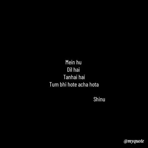 Quote by Gulzar - Mein hu 
Dil hai 
Tanhai hai
Tum bhi hote acha hota
                       
                                         Shinu - Made using Quotes Creator App, Post Maker App