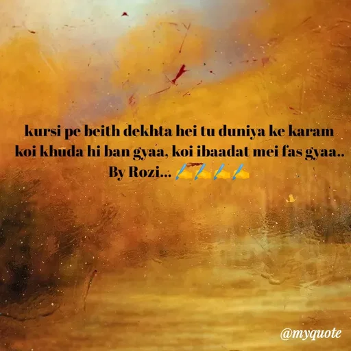 Quote by rozi khan - kursi pe beith dekhta hei tu duniya ke karam
koi khuda hi ban gyaa, koi ibaadat mei fas gyaa..
By Rozi... ✍️✍️✍️✍️ - Made using Quotes Creator App, Post Maker App