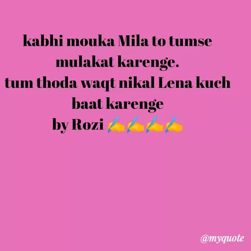 Quote by rozi khan - kabhi mouka Mila to tumse mulakat karenge.
tum thoda waqt nikal Lena kuch baat karenge
by Rozi ✍️✍️✍️✍️ - Made using Quotes Creator App, Post Maker App