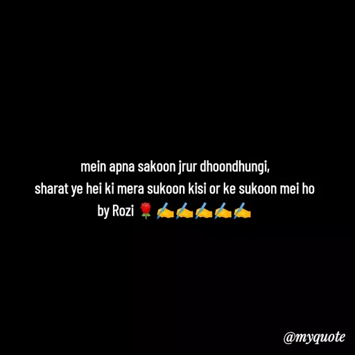 Quote by rozi khan - mein apna sakoon jrur dhoondhungi,
sharat ye hei ki mera sukoon kisi or ke sukoon mei ho
by Rozi 🌹✍️✍️✍️✍️✍️ - Made using Quotes Creator App, Post Maker App