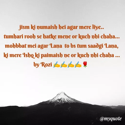 Quote by rozi khan - jism ki numaish hei agar mere liye..
tumhari rooh se hatke mene or kuch nhi chaha...
mohbbat mei agar Lana  to bs tum saadgi Lana,
ki mere Ishq ki paimaish ne or kuch nhi chaha ...
by Rozi ✍️✍️✍️✍️🌹 
 - Made using Quotes Creator App, Post Maker App