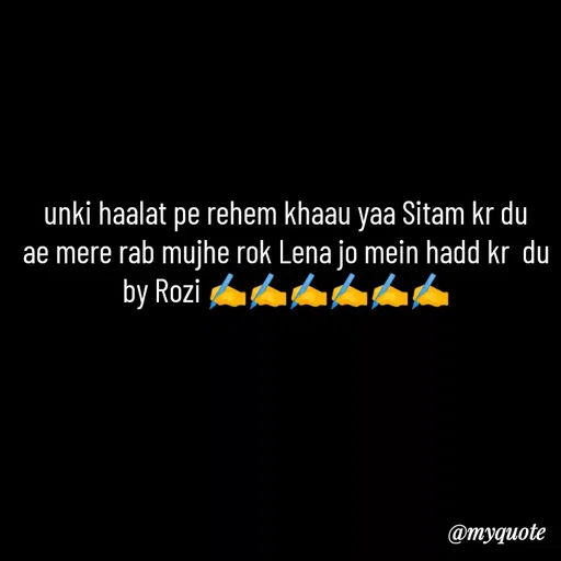 Quote by rozi khan - unki haalat pe rehem khaau yaa Sitam kr du
ae mere rab mujhe rok Lena jo mein hadd kr  du
by Rozi ✍️✍️✍️✍️✍️✍️ - Made using Quotes Creator App, Post Maker App