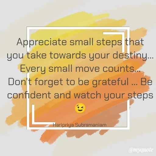 Quote by Haripriya Subramaniam - Appreciate small steps that you take towards your destiny... Every small move counts... Don't forget to be grateful ... Be confident and watch your steps 😉

Haripriya Subramaniam  - Made using Quotes Creator App, Post Maker App