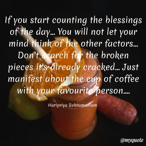 Quote by Haripriya Subramaniam - If you start counting the blessings of the day... You will not let your mind think of the other factors... Don't search for the broken pieces it's already cracked... Just manifest about the cup of coffee with your favourite person....

Haripriya Subramaniam  - Made using Quotes Creator App, Post Maker App