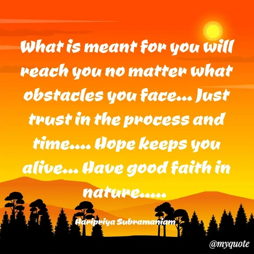 Quote by Haripriya Subramaniam - What is meant for you will reach you no matter what obstacles you face... Just trust in the process and time.... Hope keeps you alive... Have good faith in nature..... 

Haripriya Subramaniam  - Made using Quotes Creator App, Post Maker App