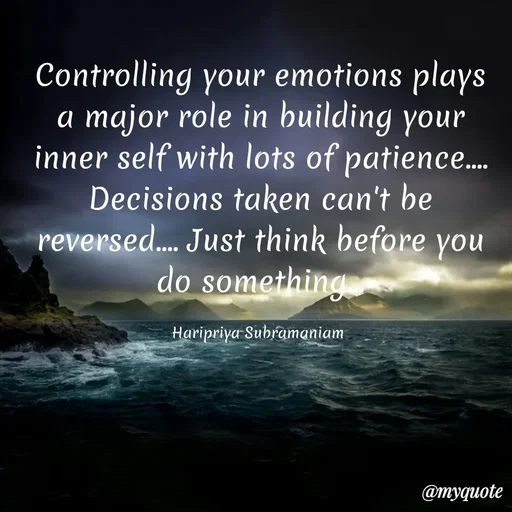 Quote by Haripriya Subramaniam - Controlling your emotions plays a major role in building your inner self with lots of patience.... Decisions taken can't be reversed.... Just think before you do something...

Haripriya Subramaniam  - Made using Quotes Creator App, Post Maker App