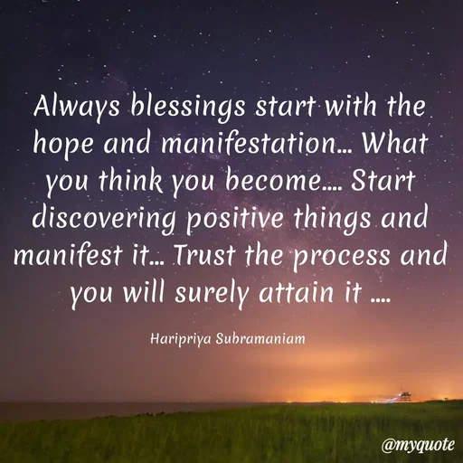 Quote by Haripriya Subramaniam - Always blessings start with the hope and manifestation... What you think you become.... Start discovering positive things and manifest it... Trust the process and you will surely attain it ....

Haripriya Subramaniam  - Made using Quotes Creator App, Post Maker App