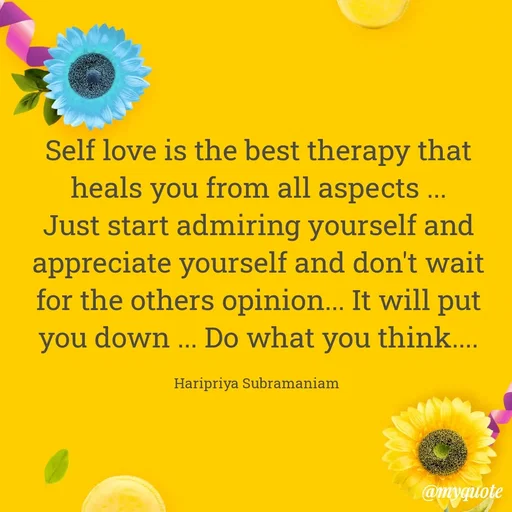 Quote by Haripriya Subramaniam - Self love is the best therapy that heals you from all aspects ... Just start admiring yourself and appreciate yourself and don't wait for the others opinion... It will put you down ... Do what you think....

Haripriya Subramaniam  - Made using Quotes Creator App, Post Maker App