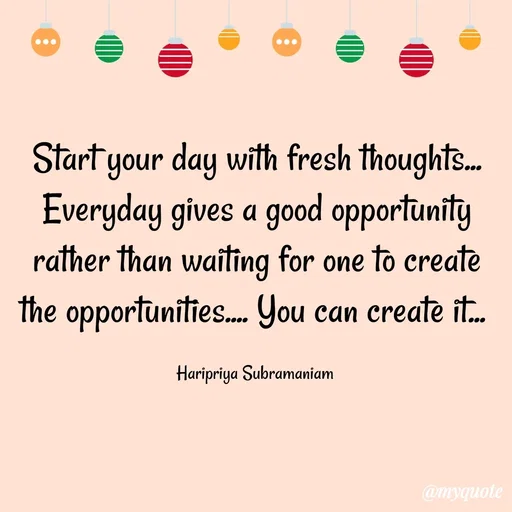 Quote by Haripriya Subramaniam - Start your day with fresh thoughts... Everyday gives a good opportunity rather than waiting for one to create the opportunities.... You can create it... 

Haripriya Subramaniam  - Made using Quotes Creator App, Post Maker App