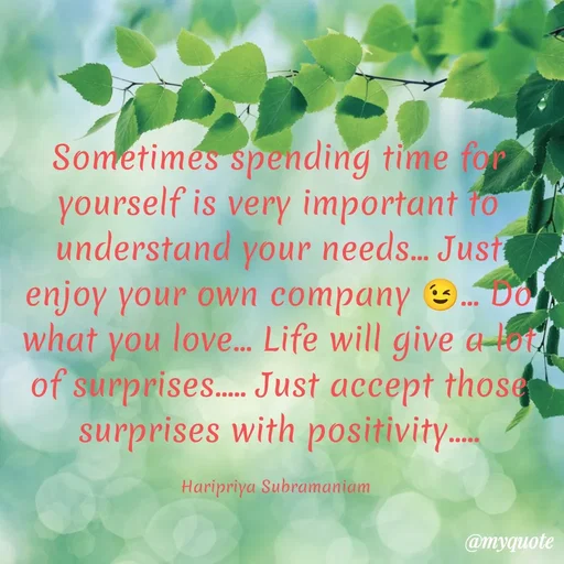Quote by Haripriya Subramaniam - Sometimes spending time for yourself is very important to understand your needs... Just enjoy your own company 😉... Do what you love... Life will give a lot of surprises..... Just accept those surprises with positivity.....

Haripriya Subramaniam  - Made using Quotes Creator App, Post Maker App