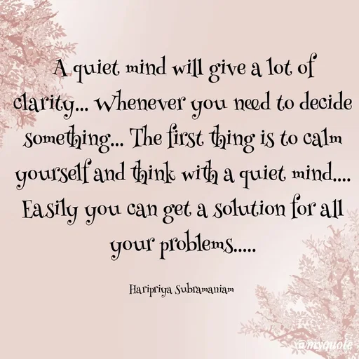 Quote by Haripriya Subramaniam - A quiet mind will give a lot of clarity... Whenever you need to decide something... The first thing is to calm yourself and think with a quiet mind.... Easily you can get a solution for all your problems.....

Haripriya Subramaniam  - Made using Quotes Creator App, Post Maker App