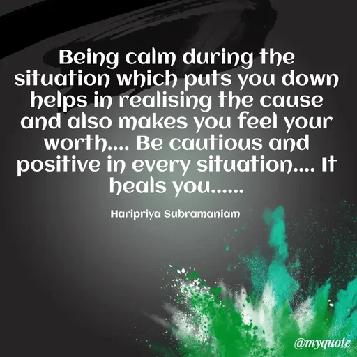 Quote by Haripriya Subramaniam - Being calm during the situation which puts you down helps in realising the cause and also makes you feel your worth.... Be cautious and positive in every situation.... It heals you......

Haripriya Subramaniam  - Made using Quotes Creator App, Post Maker App
