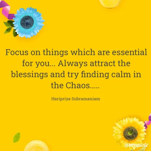 Quote by Haripriya Subramaniam - Focus on things which are essential for you... Always attract the blessings and try finding calm in the Chaos..... 

Haripriya Subramaniam  - Made using Quotes Creator App, Post Maker App