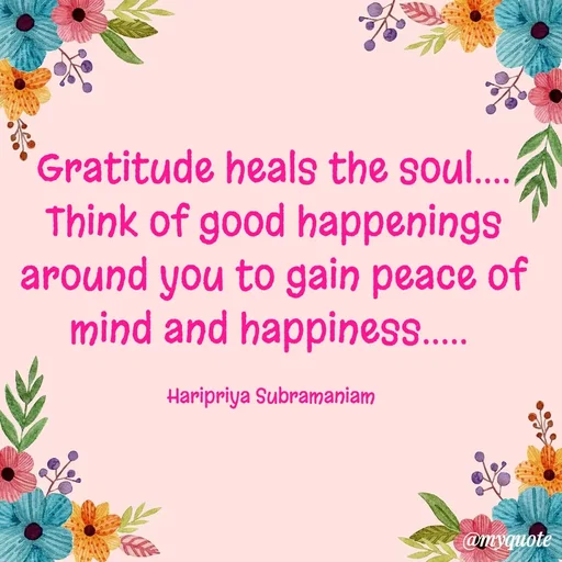Quote by Haripriya Subramaniam - Gratitude heals the soul.... Think of good happenings around you to gain peace of mind and happiness..... 

Haripriya Subramaniam  - Made using Quotes Creator App, Post Maker App