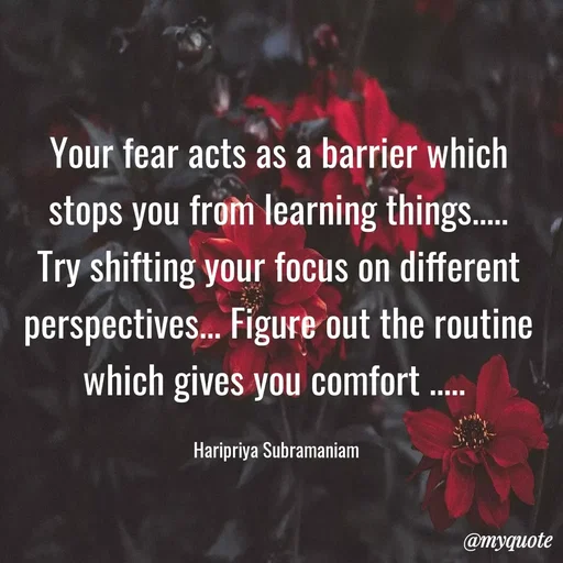 Quote by Haripriya Subramaniam - Your fear acts as a barrier which stops you from learning things..... Try shifting your focus on different perspectives... Figure out the routine which gives you comfort ..... 

Haripriya Subramaniam  - Made using Quotes Creator App, Post Maker App