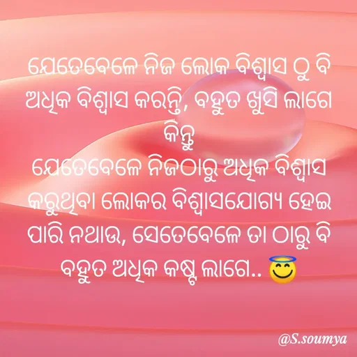 Quote by Chumuli 2 - ଯେତେବେଳେ ନିଜ ଲୋକ ବିଶ୍ବାସ ଠୁ ବି ଅଧିକ ବିଶ୍ବାସ କରନ୍ତି, ବହୁତ ଖୁସି ଲାଗେ
କିନ୍ତୁ
ଯେତେବେଳେ ନିଜଠାରୁ ଅଧିକ ବିଶ୍ବାସ କରୁଥିବା ଲୋକର ବିଶ୍ବାସଯୋଗ୍ୟ ହେଇ ପାରି ନଥାଉ, ସେତେବେଳେ ତା ଠାରୁ ବି ବହୁତ ଅଧିକ କଷ୍ଟ ଲାଗେ.. 😇 - Made using Quotes Creator App, Post Maker App