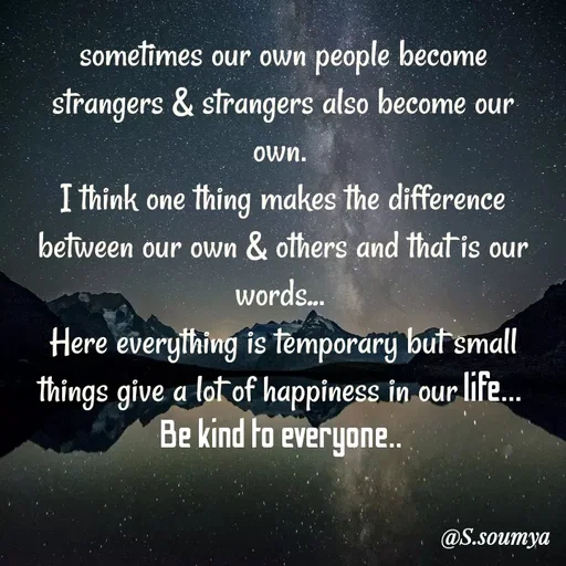 Quote by Chumuli 2 - sometimes our own people become strangers & strangers also become our own. 
I think one thing makes the difference between our own & others and that is our words... 
Here everything is temporary but small things give a lot of happiness in our life... 
Be kind to everyone..  - Made using Quotes Creator App, Post Maker App