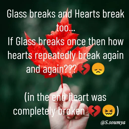 Quote by Chumuli 2 - Glass breaks and Hearts break too...
If Glass breaks once then how hearts repeatedly break again and again???💔😞

(in the end heart was completely broken 💔😖) - Made using Quotes Creator App, Post Maker App