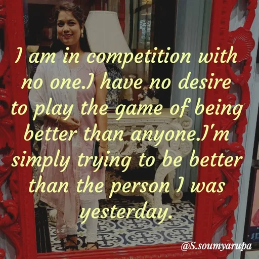 Quote by Chumuli 2 - I am in competition with no one.I have no desire to play the game of being better than anyone.I'm simply trying to be better than the person I was yesterday. - Made using Quotes Creator App, Post Maker App