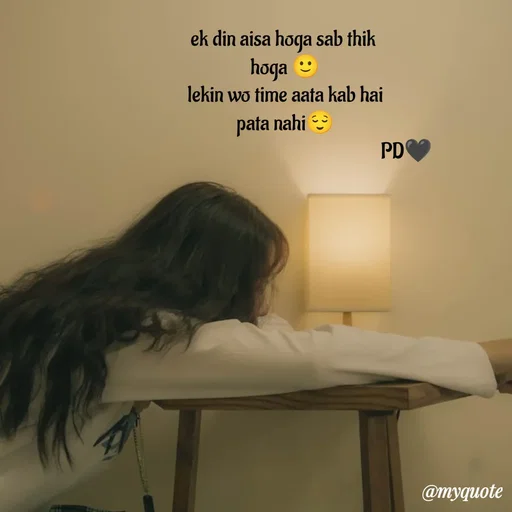 Quote by P D - ek din aisa hoga sab thik 
hoga 🙂
lekin wo time aata kab hai
pata nahi😌
                                                         PD🖤 - Made using Quotes Creator App, Post Maker App