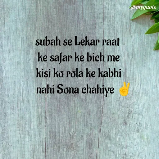 Quote by P D - subah se Lekar raat 
ke safar ke bich me
kisi ko rola ke kabhi
     nahi Sona chahiye ✌
 - Made using Quotes Creator App, Post Maker App