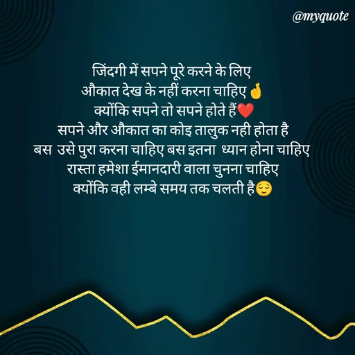 Quote by P D - जिंदगी में सपने पूरे करने के लिए 
औकात देख के नहीं करना चाहिए🤞
 क्योंकि सपने तो सपने होते हैं❤
 सपने और औकात का कोइ तालुक नही होता है 
बस  उसे पुरा करना चाहिए बस इतना  ध्यान होना चाहिए 
रास्ता हमेशा ईमानदारी वाला चुनना चाहिए
क्योंकि वही लम्बे समय तक चलती है😌 - Made using Quotes Creator App, Post Maker App