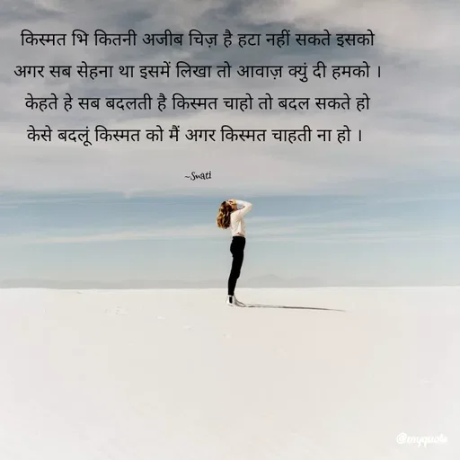 Quote by Swati Senapati - किस्मत भि कितनी अजीब चिज़ है हटा नहीं सकते इसको
अगर सब सेहना था इसमें लिखा तो आवाज़ क्यु़ं दी हमको ।
केहते हे सब बदलती है किस्मत चाहो तो बदल सकते हो
केसे बदलूं किस्मत को मैं अगर किस्मत चाहती ना हो । 

~Swati - Made using Quotes Creator App, Post Maker App