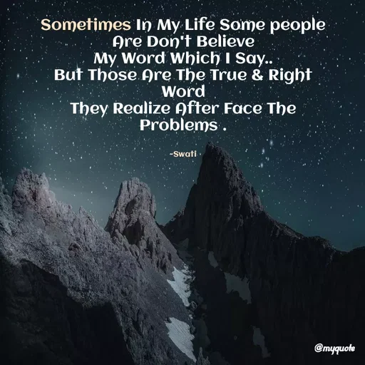 Quote by Swati Senapati - Sometimes In My Life Some people Are Don't Believe
My Word Which I Say..
But Those Are The True & Right Word
They Realize After Face The Problems .


~Swati - Made using Quotes Creator App, Post Maker App