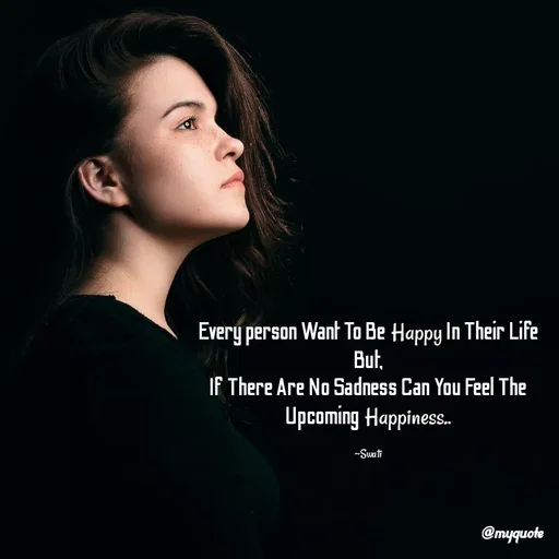 Quote by Swati Senapati - Every person Want To Be Happy In Their Life But,
If There Are No Sadness Can You Feel The Upcoming Happiness..

~Swati - Made using Quotes Creator App, Post Maker App