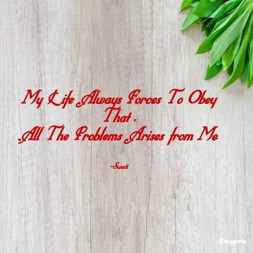 Quote by Swati Senapati - My Life Always Forces To Obey That ,
All The Problems Arises from Me.


~Swati - Made using Quotes Creator App, Post Maker App