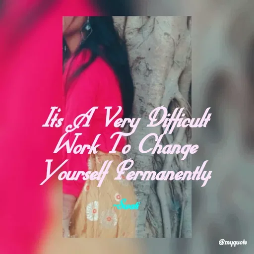 Quote by Swati Senapati - It's A Very Difficult Work To Change Yourself Permanently.

~Swati - Made using Quotes Creator App, Post Maker App