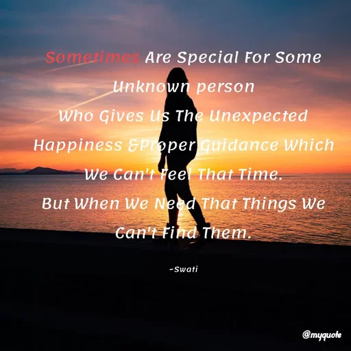 Quote by Swati Senapati - Sometimes Are Special For Some Unknown person
Who Gives Us The Unexpected Happiness &Proper Guidance Which We Can't Feel That Time.
But When We Need That Things We Can't Find Them.

~Swati - Made using Quotes Creator App, Post Maker App