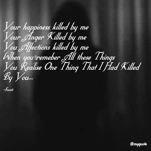 Quote by Swati Senapati - Your happiness killed by me
Your Anger Killed by me
You Affections killed by me
When you remeber All these Things 
You Realise One Thing That I Had Killed By You.....

~Swati - Made using Quotes Creator App, Post Maker App