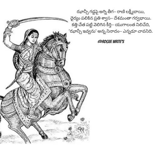 Quote by Loka Rogue - ఝాన్సీ గడ్డపై అగ్ని తీగ— రాణి లక్ష్మీబాయి,
ధైర్యం పలికిన ప్రతి శ్వాస— దేశమంతా గర్వభాయి.
కత్తి చేత పట్టి వెలిగిన కీర్తి— యుగాలంత నిలిచేది,
“ఝాన్సీ ఇవ్వను” అన్న నినాదం— ఎన్నడూ చావనిది.

@ROGUE WRITE'S - Made using Quotes Creator App, Post Maker App