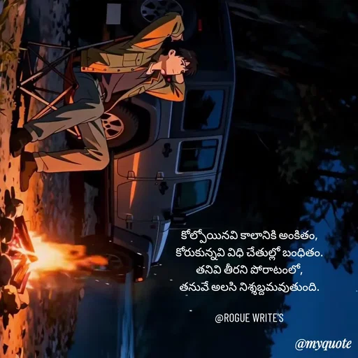 Quote by Loka Rogue - కోల్పోయినవి కాలానికి అంకితం,
కోరుకున్నవి విధి చేతుల్లో బంధితం.
తనివి తీరని పోరాటంలో,
తనువే అలసి నిశ్శబ్దమవుతుంది.

@ROGUE WRITE'S - Made using Quotes Creator App, Post Maker App