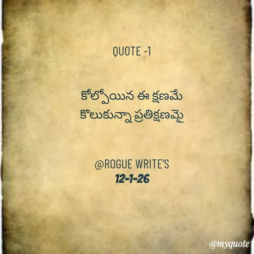 Quote by Loka Rogue - QUOTE -1


కోల్పోయిన ఈ క్షణమే
కొలుకున్నా ప్రతిక్షణమై


@ROGUE WRITE'S
12-1-26 - Made using Quotes Creator App, Post Maker App