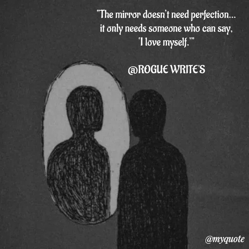 Quote by Loka Rogue - “The mirror doesn’t need perfection…
it only needs someone who can say,
‘I love myself.’”

@ROGUE WRITE'S - Made using Quotes Creator App, Post Maker App