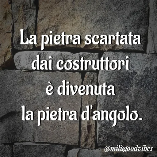 Quote by Milù Goodvibes - La pietra scartata 
dai costruttori 
è divenuta 
la pietra d'angolo. - Made using Quotes Creator App, Post Maker App