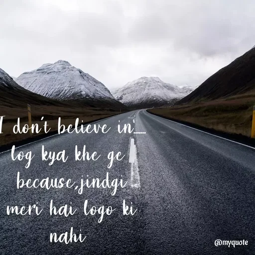 Quote by Nishan Singh - I don't believe in....... log kya khe ge 
because,jindgi meri hai logo ki nahi  - Made using Quotes Creator App, Post Maker App