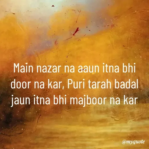 Quote by Nishan Singh - Main nazar na aaun itna bhi door na kar, Puri tarah badal jaun itna bhi majboor na kar

 - Made using Quotes Creator App, Post Maker App