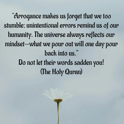 Quote by Tasneem Ara - "Arrogance makes us forget that we too stumble; unintentional errors remind us of our humanity. The universe always reflects our mindset—what we pour out will one day pour back into us.”
Do not let their words sadden you!
(The Holy Quran) - Made using Quotes Creator App, Post Maker App
