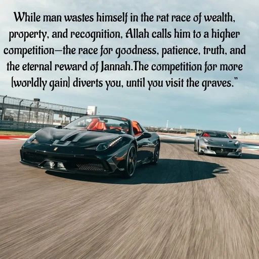 Quote by Tasneem Ara - While man wastes himself in the rat race of wealth, property, and recognition, Allah calls him to a higher competition—the race for goodness, patience, truth, and the eternal reward of Jannah.The competition for more [worldly gain] diverts you, until you visit the graves.” - Made using Quotes Creator App, Post Maker App
