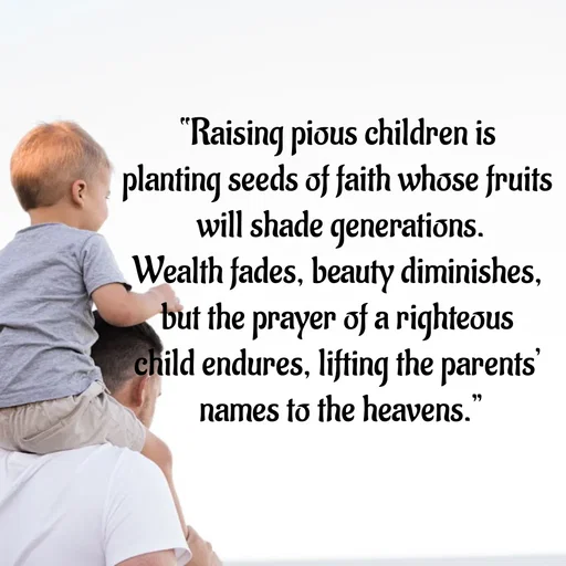 Quote by Tasneem Ara - 

 “Raising pious children is 
planting seeds of faith whose fruits
 will shade generations.
Wealth fades, beauty diminishes,
 but the prayer of a righteous 
child endures, lifting the parents’
 names to the heavens.” - Made using Quotes Creator App, Post Maker App